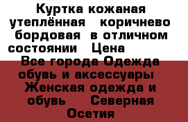 Куртка кожаная утеплённая , коричнево-бордовая, в отличном состоянии › Цена ­ 10 000 - Все города Одежда, обувь и аксессуары » Женская одежда и обувь   . Северная Осетия